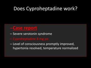 Does Cyproheptadine work?
–Case report
– Severe serotonin syndrome
– Cyproheptadine 8 mg po
– Level of consciousness promptly improved,
hypertonia resolved, temperature normalized
 