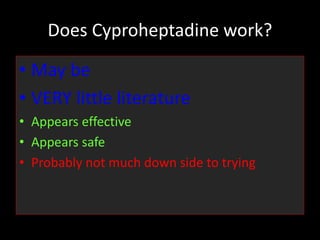 Does Cyproheptadine work?
• May be
• VERY little literature
• Appears effective
• Appears safe
• Probably not much down side to trying
 