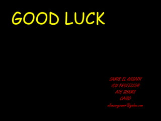 GOOD LUCK
SAMIR EL ANSARY
ICU PROFESSOR
AIN SHAMS
CAIRO
elansarysamir@yahoo.com
 