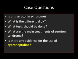 Case Questions
• Is this serotonin syndrome?
• What is the differential dx?
• What tests should be done?
• What are the main treatments of serotonin
syndrome?
• Is there any evidence for the use of
cyproheptidine?
 