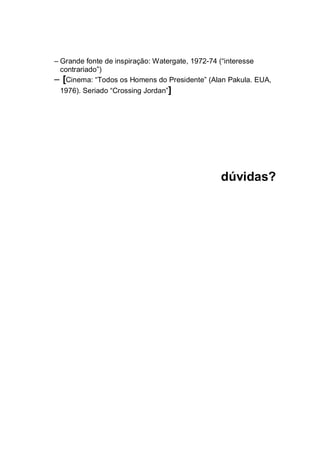 – Grande fonte de inspiração: Watergate, 1972-74 (“interesse
contrariado”)
– [Cinema: “Todos os Homens do Presidente” (Alan Pakula. EUA,
1976). Seriado “Crossing Jordan”]
dúvidas?
 
