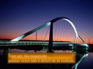 Esse ser, tão esquecido ,  muitas vezes não é difícil de se realizar. 