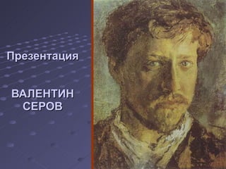 Презентация ВАЛЕНТИН СЕРОВ 