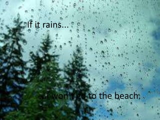 If it rains...




    ...I won’t go to the beach.
 