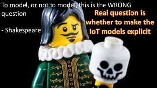 To model, or not to model, this is the WRONG
question
- Shakespeare
 