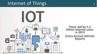 Internet of Things 4
There will be 5.3
billion internet users
in 2023
(Cisco Annual Internet
Report)
 