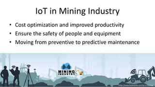IoT in Mining Industry
• Cost optimization and improved productivity
• Ensure the safety of people and equipment
• Moving from preventive to predictive maintenance
54
https://www.biz4intellia.com/iot-in-mining/
 