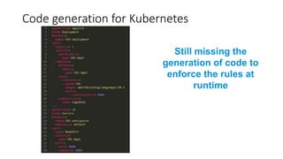 Code generation for Kubernetes
Still missing the
generation of code to
enforce the rules at
runtime
 