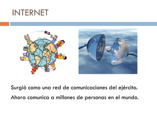 INTERNET Surgió como una red de comunicaciones del ejército. Ahora comunica a millones de personas en el mundo. 