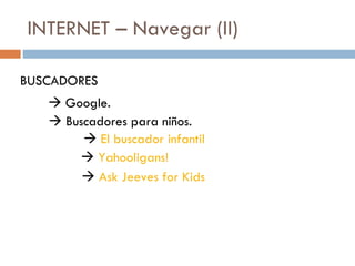 INTERNET – Navegar (II) BUSCADORES    Google.    Buscadores para niños.    El buscador infantil    Yahooligans!    Ask Jeeves for Kids 
