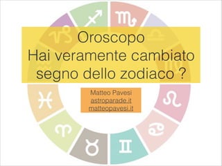 Oroscopo
Hai veramente cambiato
segno dello zodiaco ?
Matteo Pavesi
astroparade.it
matteopavesi.it
 