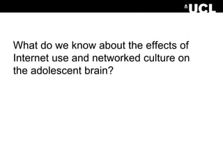What do we know about the effects of
Internet use and networked culture on
the adolescent brain?

 