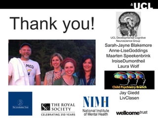 Thank you!
UCL Developmental Cognitive
Neuroscience Group

Sarah-Jayne Blakemore
Anne-LiseGoddings
Maarten Speekenbrink
IroiseDumontheil
Laura Wolf

Jay Giedd
LivClasen

 