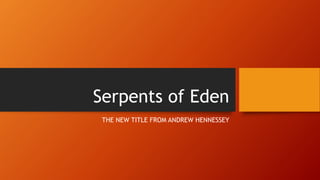 Serpents of Eden
THE NEW TITLE FROM ANDREW HENNESSEY
 