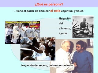 ¿Qué es persona? … tiene el poder de dominar   el celo   espiritual y físico. Negación  del  alimento,  ayuno  Negación de la conducta  sexual  celibato Negación del recelo, del rencor del odio 