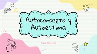Autoconcepto y
Autoestima
Erick Ramírez
 