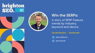 Win the SERPs:
A story of SERP Feature
trends by industry,
keyword and device
Gerald Murphy Similarweb
@GeraldSearch
@Similarweb
 