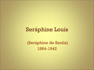 Seráphine Louis (Seráphine de Senlis) 1864-1942 