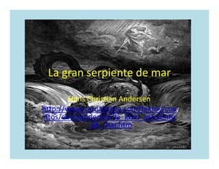 La gran serpiente de mar
Hans Christian Andersen
http://www.ciudadseva.com/textos/cue
ntos/euro/andersen/la_gran_serpiente
_de_mar.htm
 