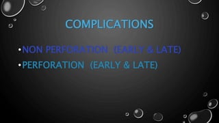 COMPLICATIONS
•NON PERFORATION (EARLY & LATE)
•PERFORATION (EARLY & LATE)
 