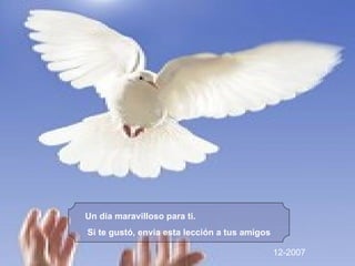 Un día maravilloso para ti.  Si te gustó, envia esta lección a tus amigos 12-2007 