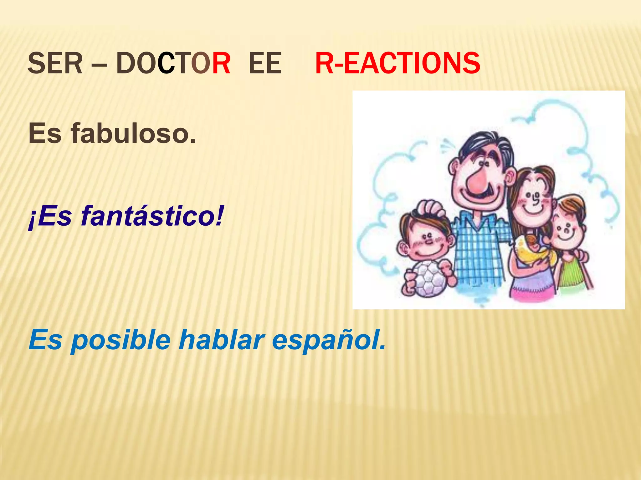 SER -- DOCTOR EE R-EACTIONS
Es fabuloso.
¡Es fantástico!
Es posible hablar español.
 