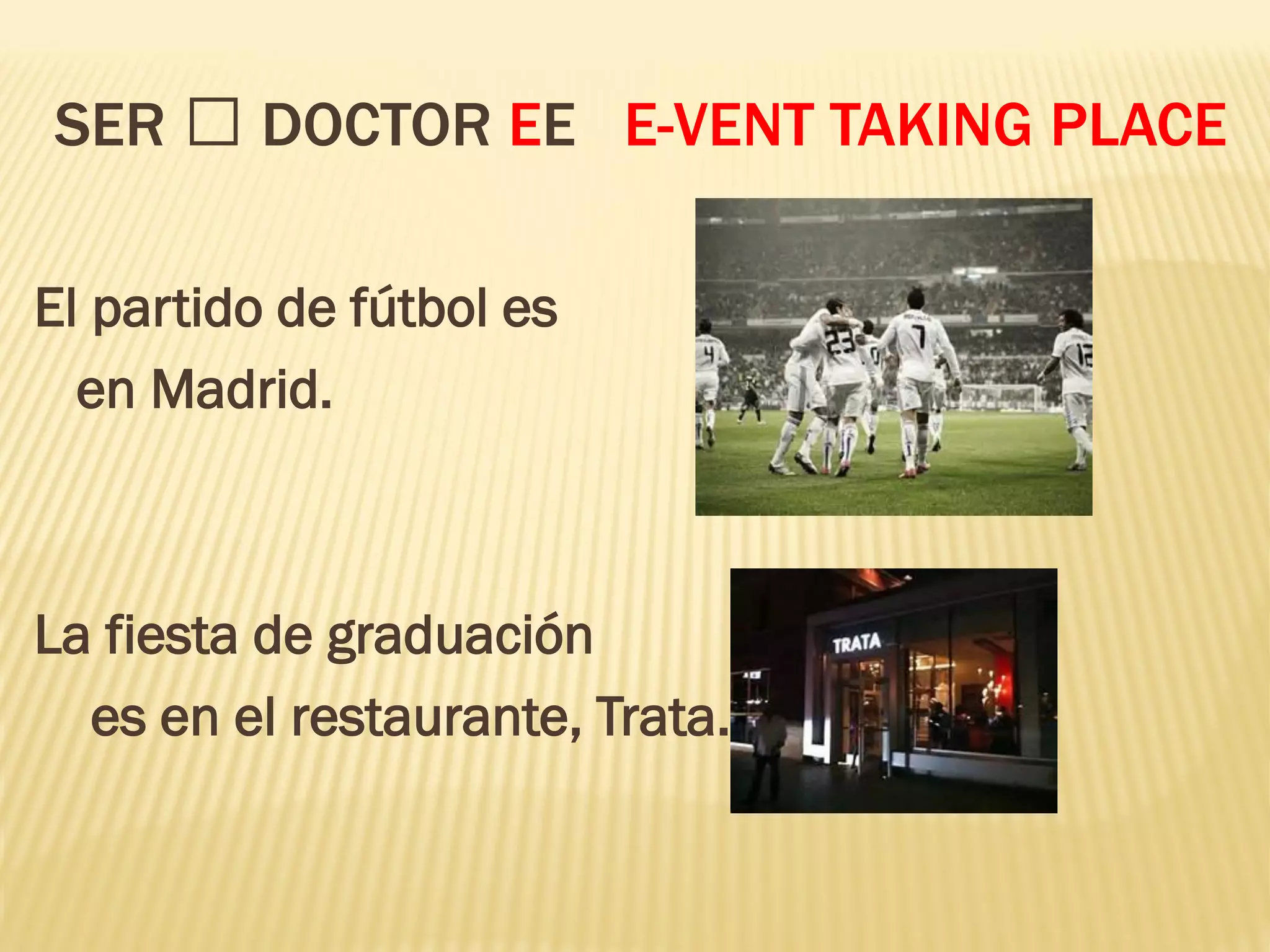 SER DOCTOR EE E-VENT TAKING PLACE
El partido de fútbol es
en Madrid.
La fiesta de graduación
es en el restaurante, Trata.
 