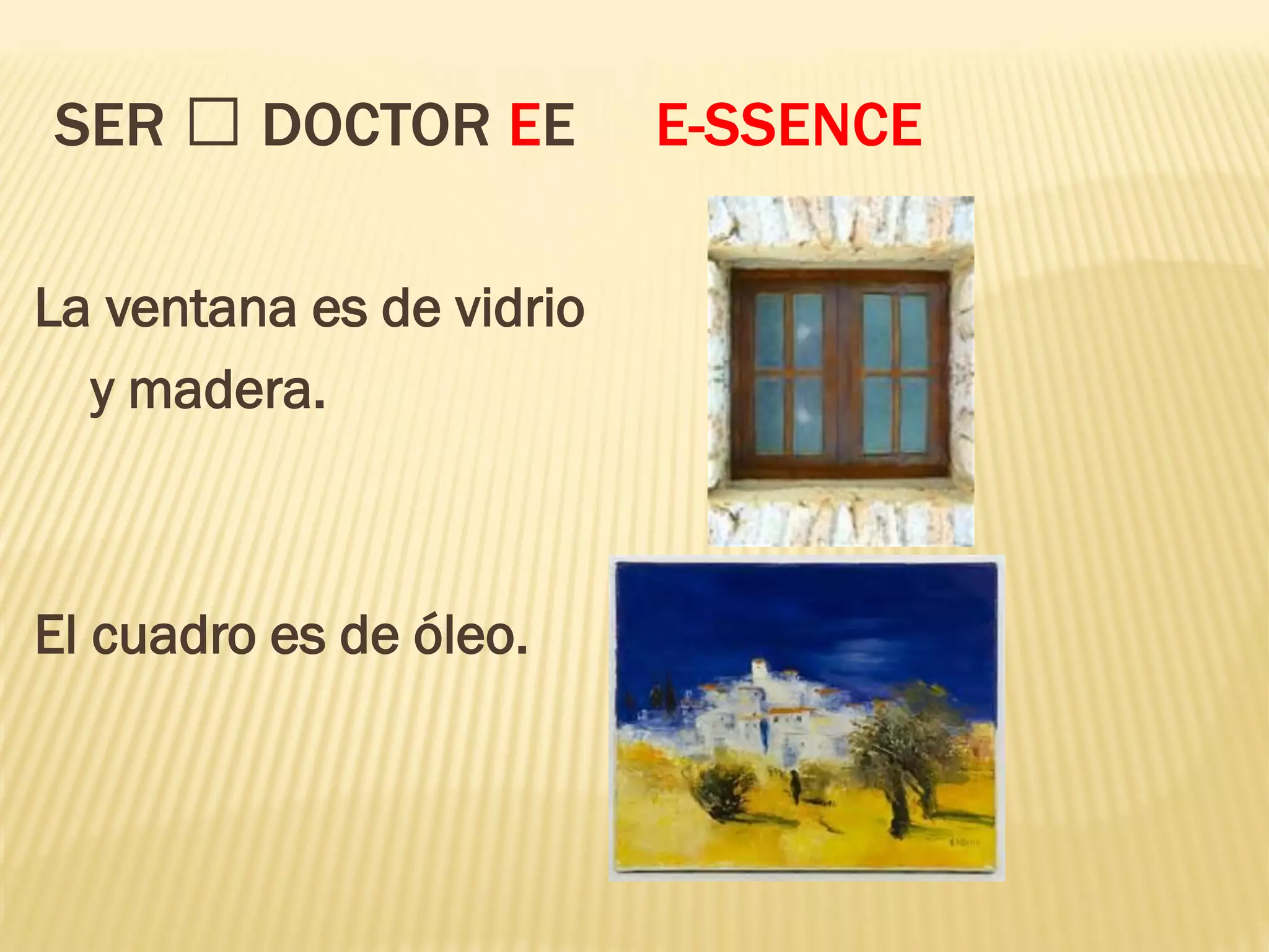 SER DOCTOR EE E-SSENCE
La ventana es de vidrio
y madera.
El cuadro es de óleo.
 