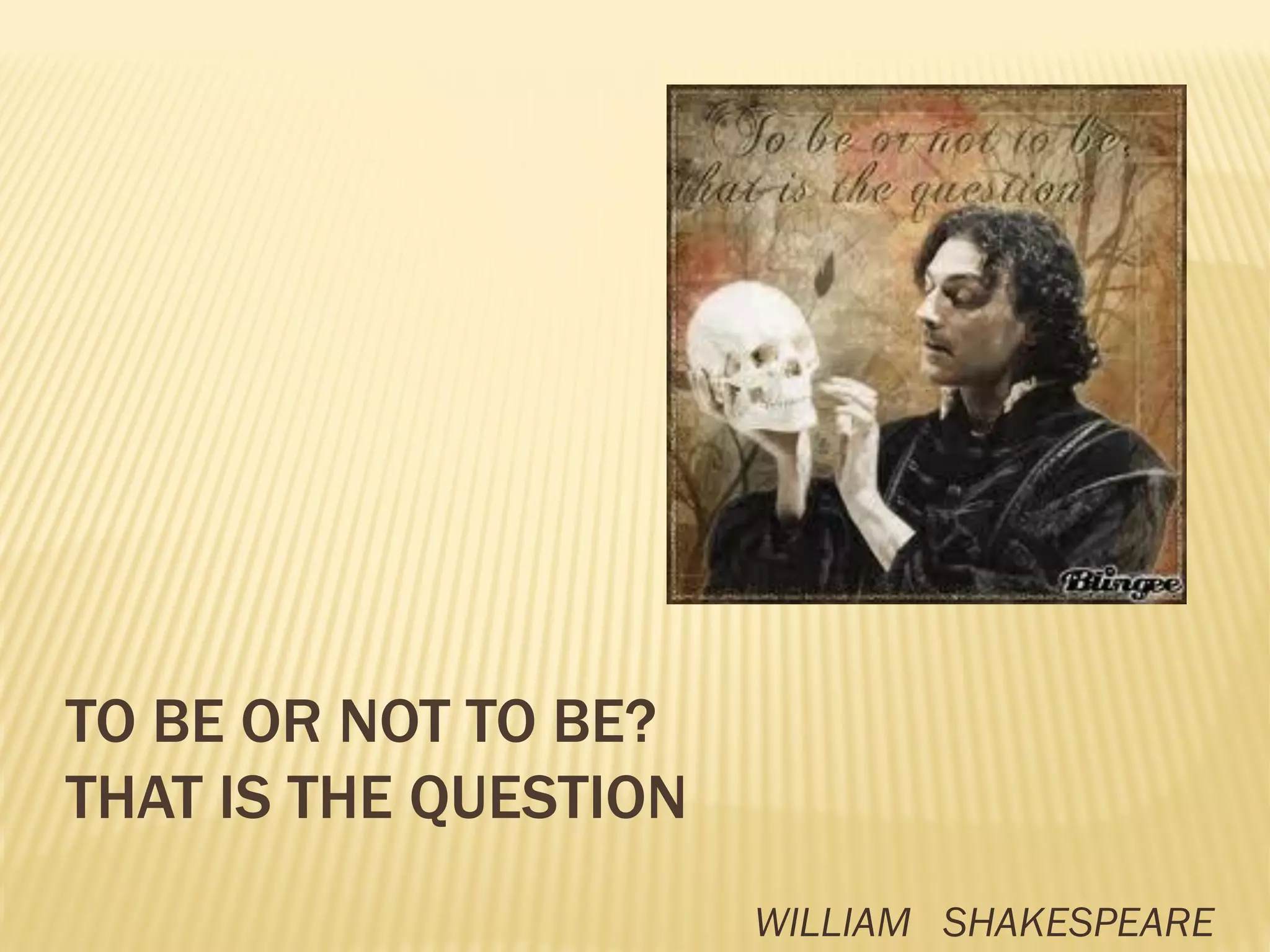 TO BE OR NOT TO BE?
THAT IS THE QUESTION
WILLIAM SHAKESPEARE
 