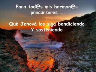 Para tod@s mis herman@s precursores … Qué Jehová los siga bendiciendo Y sosteniendo 
