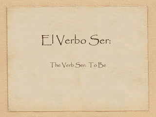 El Verbo Ser:

 The Verb Ser: To Be
 