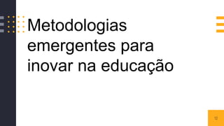 12
Metodologias
emergentes para
inovar na educação
 