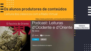 Os alunos produtores de conteúdos
Leitura dos clássicos com a Rádio Virtual
https://www.podomatic.com/podcasts/tabletesca
História
Trágico-Marítima
 
