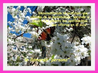 Bienaventurado el profesor que,
además de la matemática, aprende a
llevar a la pizarra los sentimientos
que afloran en el aula:
le llamarán “persona”.
 
