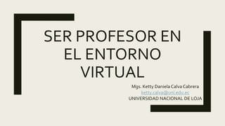 SER PROFESOR EN
EL ENTORNO
VIRTUAL
Mgs. Ketty Daniela Calva Cabrera
ketty.calva@unl.edu.ec
UNIVERSIDAD NACIONAL DE LOJA
 