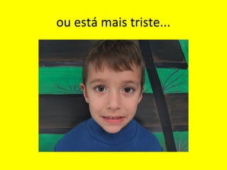 ou está mais triste...

 