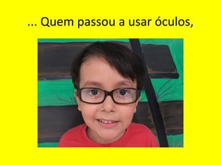 ... Quem passou a usar óculos,

 