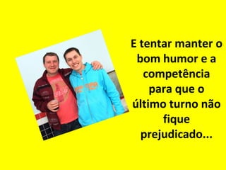 E tentar manter o
bom humor e a
competência
para que o
último turno não
fique
prejudicado...

 