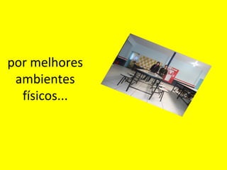 por melhores
ambientes
físicos...

 