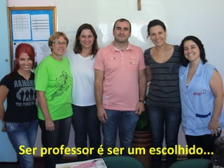 Ser professor é ser um escolhido...

 