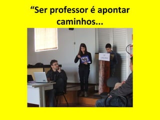 “Ser professor é apontar
caminhos...

 
