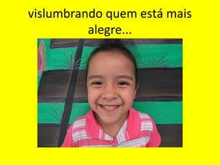 vislumbrando quem está mais
alegre...

 