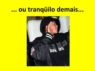 ... ou tranqüilo demais...

 