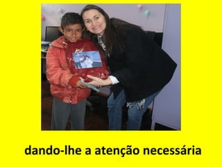 dando-lhe a atenção necessária

 
