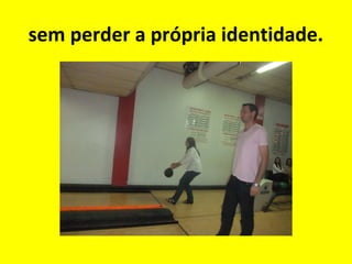 sem perder a própria identidade.

 