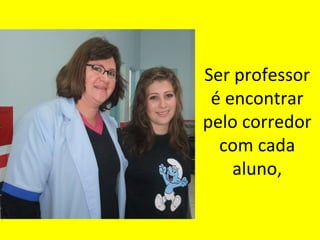 Ser professor
é encontrar
pelo corredor
com cada
aluno,

 