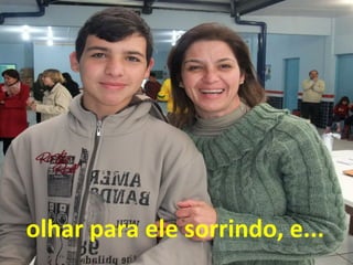 olhar para ele sorrindo, e...

 