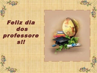 Feliz dia
dos
professore
s!!
 