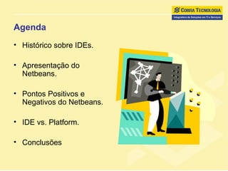 Agenda Histórico sobre IDEs. Apresentação do Netbeans. Pontos Positivos e Negativos do Netbeans. IDE vs. Platform. Conclusões 