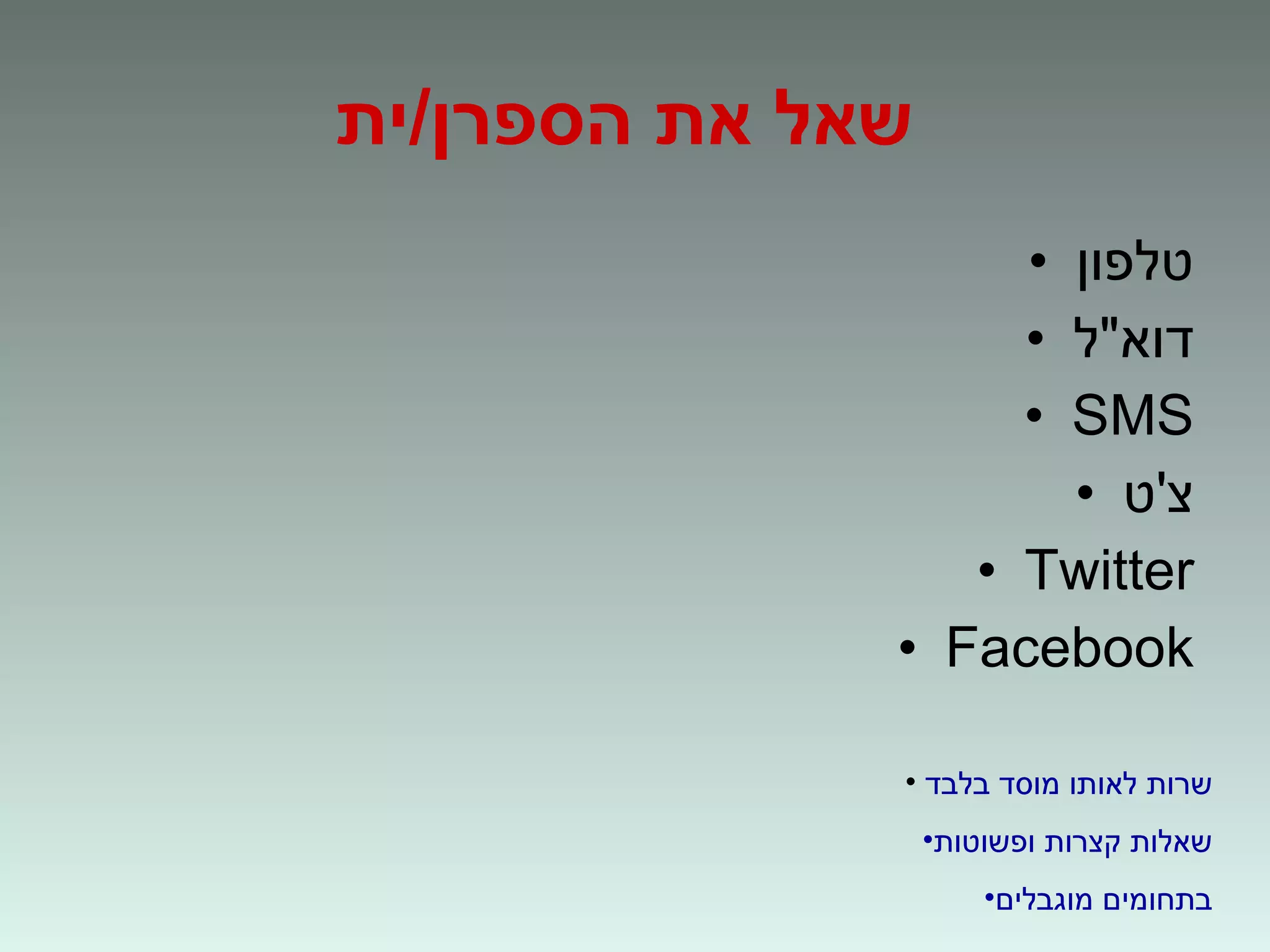 שאל את הספרן / ית   טלפון דוא " ל SMS צ ' ט Twitter Facebook שרות לאותו מוסד בלבד שאלות קצרות ופשוטות בתחומים מוגבלים 